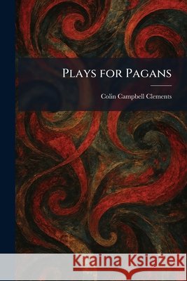 Plays for Pagans Colin Campbell Clements 9781025913919