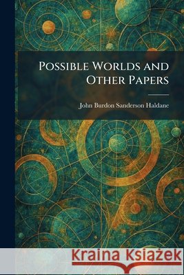 Possible Worlds and Other Papers John Burdon Sanderson Haldane 9781025916798