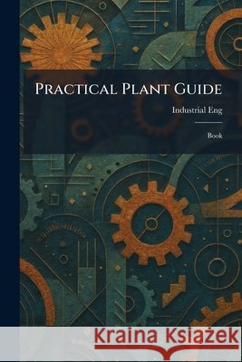 Practical Plant Guide: Book Industrial Eng                           9781025922157 Tradd Street Press