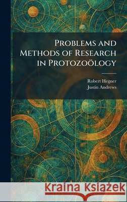 Problems and Methods of Research in Protozo?logy Robert Hegner Justin Andrews 9781025924793