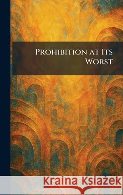 Prohibition at Its Worst Irving Fisher 9781025927534