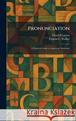 Pronunciation: A Practical Guide to American Standards Larsen, Thorleif, Walker, Francis C. 9781025927732