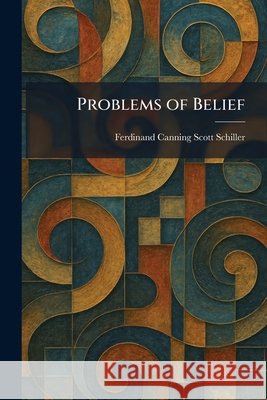 Problems of Belief Schiller, Ferdinand Canning Scott 9781025927756 Tradd Street Press