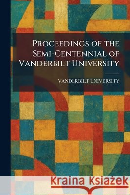 Proceedings of the Semi-Centennial of Vanderbilt University Vanderbilt University 9781025930114