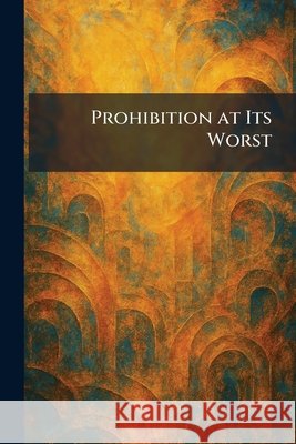 Prohibition at Its Worst Irving Fisher 9781025930763