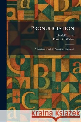 Pronunciation: A Practical Guide to American Standards Larsen, Thorleif, Walker, Francis C. 9781025930770