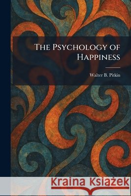The Psychology of Happiness Pitkin, Walter B. 9781025935751