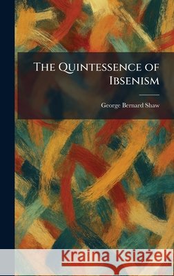 The Quintessence of Ibsenism Shaw, George Bernard 9781025935881 Tradd Street Press