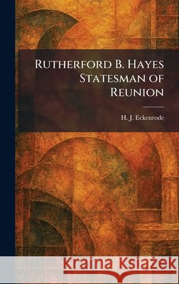Rutherford B. Hayes Statesman of Reunion Eckenrode, H. J. 9781025961941 Tradd Street Press