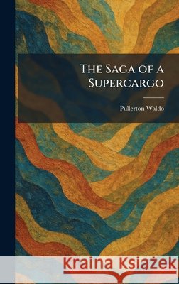 The Saga of a Supercargo Waldo, Pullerton 9781025964300 Tradd Street Press