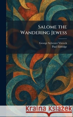 Salome the Wandering Jewess Viereck, George Sylvester, Eldridge, Paul 9781025966410 Tradd Street Press