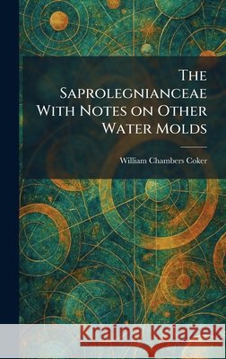 The Saprolegnianceae With Notes on Other Water Molds Coker, William Chambers 9781025966618