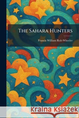 The Sahara Hunters Rolt-Wheeler, Francis William 9781025967752 Tradd Street Press