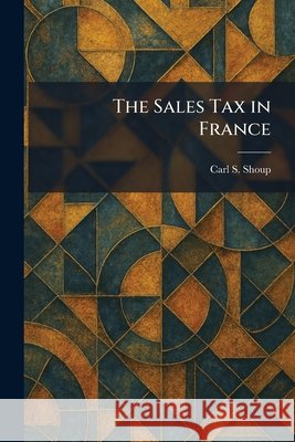 The Sales Tax in France Shoup, Carl S. 9781025968896