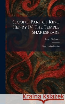 Second Part of King Henry IV. The Temple Shakespeare: Limp Leather Binding Gollancz, Israel 9781025970752 Tradd Street Press
