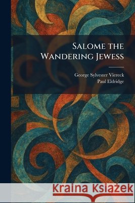 Salome the Wandering Jewess Viereck, George Sylvester, Eldridge, Paul 9781025971131 Tradd Street Press