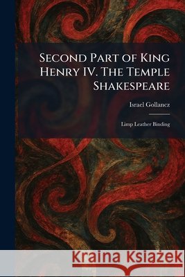 Second Part of King Henry IV. The Temple Shakespeare: Limp Leather Binding Gollancz, Israel 9781025972381 Tradd Street Press