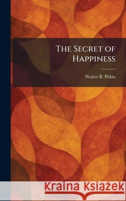 The Secret of Happiness Pitkin, Walter B. 9781025974323