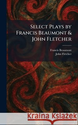 Select Plays by Francis Beaumont & John Fletcher Beaumont, Francis, Fletcher, John 9781025976013 Tradd Street Press