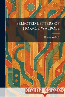 Selected Letters of Horace Walpole Walpole, Horace 9781025977904 Tradd Street Press