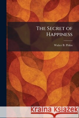The Secret of Happiness Pitkin, Walter B. 9781025978062