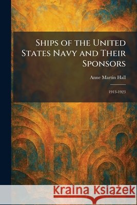Ships of the United States Navy and Their Sponsors: 1913-1923 Hall, Anne Martin 9781025990491