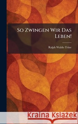 So Zwingen Wir Das Leben! Trine, Ralph Waldo 9781025997476 Tradd Street Press