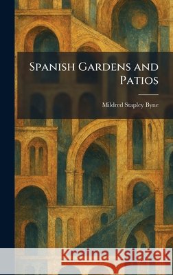 Spanish Gardens and Patios Byne, Mildred Stapley 9781025998619 Tradd Street Press