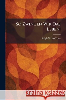 So Zwingen Wir Das Leben! Trine, Ralph Waldo 9781026001141 Tradd Street Press