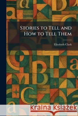 Stories to Tell and How to Tell Them Clark, Elizabeth 9781026010150 Tradd Street Press