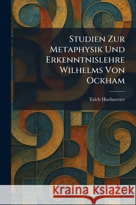 Studien Zur Metaphysik Und Erkenntnislehre Wilhelms Von Ockham Hochstetter, Erich 9781026017999 Tradd Street Press
