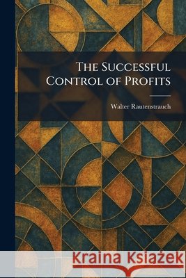 The Successful Control of Profits Rautenstrauch, Walter 9781026020593 Tradd Street Press