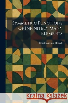 Symmetric Functions of Infinitely Many Elements Messick, Charles Arthur 9781026020906 Tradd Street Press