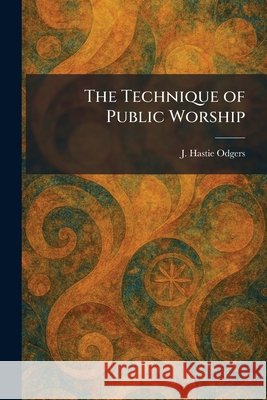 The Technique of Public Worship Odgers, J. Hastie 9781026031032 Tradd Street Press