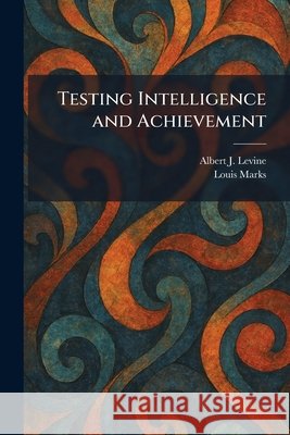 Testing Intelligence and Achievement Levine, Albert J., Marks, Louis 9781026033128