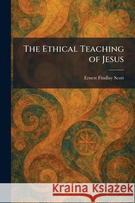The Ethical Teaching of Jesus Scott, Ernest Findlay 9781026034248 Tradd Street Press