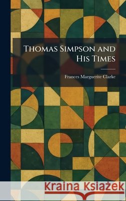 Thomas Simpson and His Times Clarke, Frances Marguerite 9781026036891 Tradd Street Press