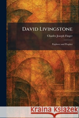 David Livingstone: Explorer and Prophet Finger, Charles Joseph 9781026041789