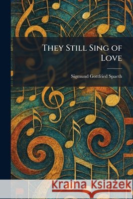 They Still Sing of Love Spaeth, Sigmund Gottfried 9781026042328 Tradd Street Press