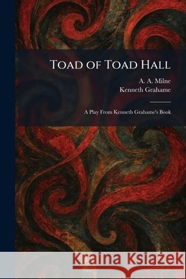 Toad of Toad Hall: A Play From Kenneth Grahame's Book Milne, A. a., Grahame, Kenneth 9781026042878 Tradd Street Press
