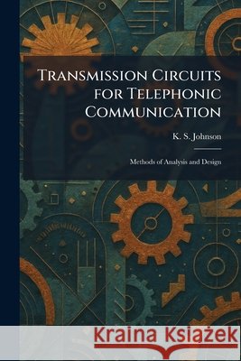 Transmission Circuits for Telephonic Communication: Methods of Analysis and Design Johnson, K. S. 9781026050729 Tradd Street Press