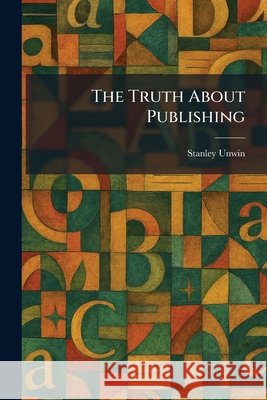 The Truth About Publishing Unwin, Stanley 9781026055939 Tradd Street Press
