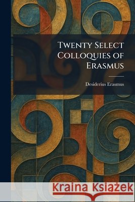 Twenty Select Colloquies of Erasmus Erasmus, Desiderius 9781026057186 Tradd Street Press