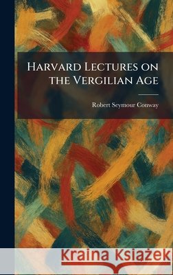 Harvard Lectures on the Vergilian Age Conway, Robert Seymour 9781026066218