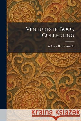 Ventures in Book Collecting Arnold, William Harris 9781026067949