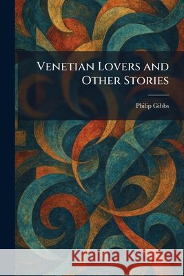 Venetian Lovers and Other Stories Gibbs, Philip 9781026067994