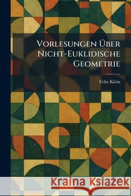 Vorlesungen Ãœber Nicht-Euklidische Geometrie Klein, Felix 9781026075890 Tradd Street Press