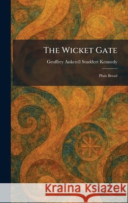 The Wicket Gate: Plain Bread Studdert Kennedy, Geoffrey Anketell 9781026081570