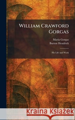 William Crawford Gorgas: His Life and Work Gorgas, Maria, Hendrick, Burton 9781026083352