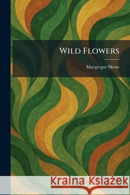 Wild Flowers Skene, MacGregor 9781026086360 Tradd Street Press